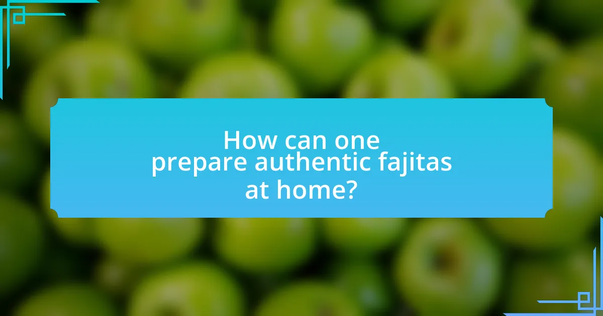 How can one prepare authentic fajitas at home?