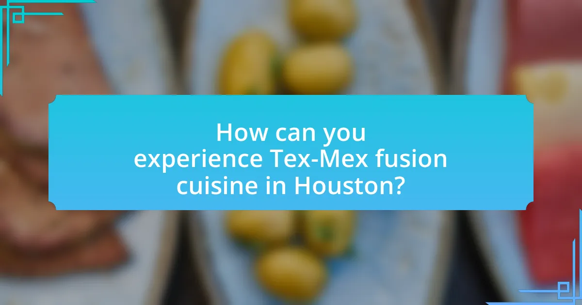 How can you experience Tex-Mex fusion cuisine in Houston?