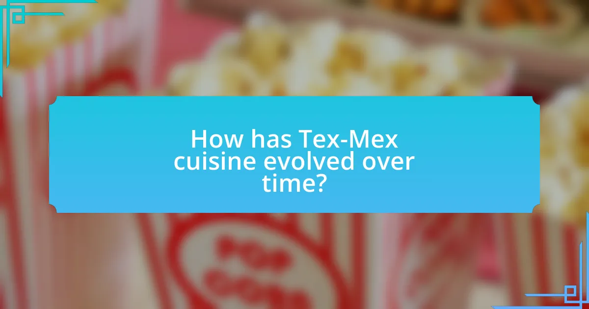 How has Tex-Mex cuisine evolved over time?