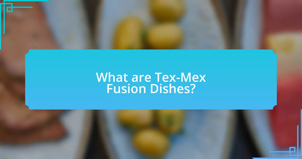 What are Tex-Mex Fusion Dishes?