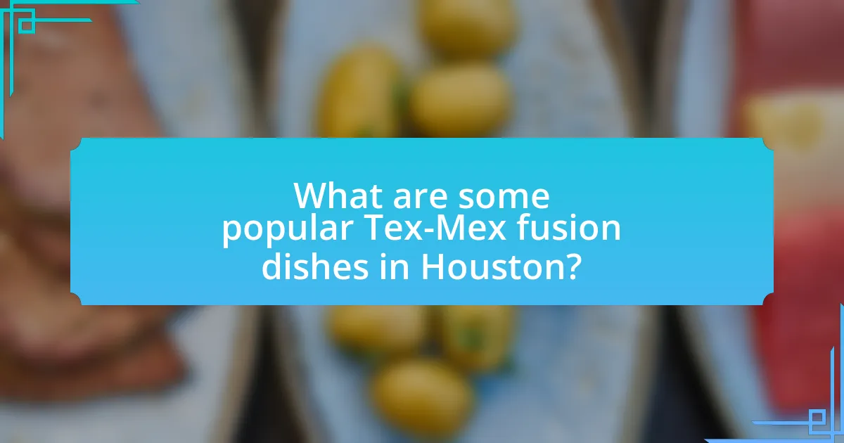 What are some popular Tex-Mex fusion dishes in Houston?