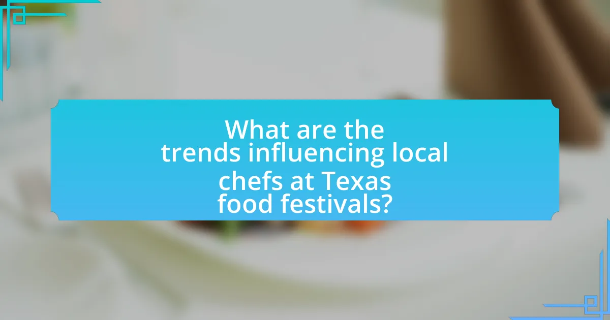 What are the trends influencing local chefs at Texas food festivals?